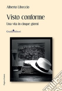 Visto conforme. Una vita in cinque giorni libro di Libeccio Alberto