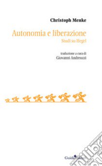 Autonomia e liberazione. Studi su Hegel libro di Menke Christoph