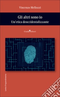 Gli altri sono io. Un'etica deoccidentalizzante libro di Mellozzi Vincenzo