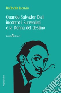 Quando Salvador Dalì incontrò i Surrealisti e la donna del destino libro di Iacuzio Raffaella