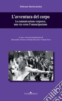 L'avventura del corpo. La comunicazione corporea, una via verso l'emancipazione libro di Martin-Juchat Fabienne