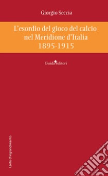 L'esordio del gioco del calcio nel Meridione d'Italia 1895-1915 libro di Seccia Giorgio