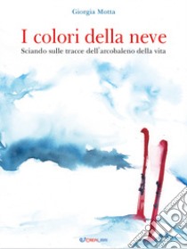 I colori della neve. Sciando sulle tracce dell'arcobaleno della vita. Outsider. Ediz. a colori libro di Motta Giorgia