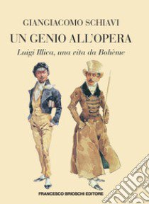 Un genio all'opera. Luigi Illica, una vita da Boheme libro di Schiavi Giangiacomo