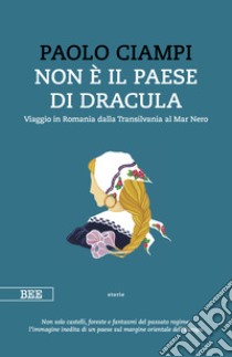 Non è il paese di Dracula. Viaggio in Romania dalla Transilvania al Mar Nero libro di Ciampi Paolo