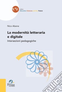 La modernità letteraria e digitale. Intersezioni pedagogiche libro di Abene Nico