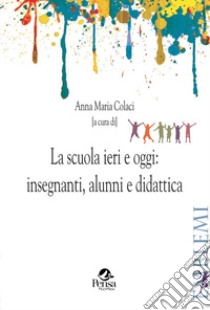 La scuola ieri e oggi: insegnanti, alunni e didattica libro di Colaci A. M. (cur.)