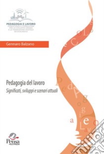 Pedagogia del lavoro. Significati, sviluppi e scenari attuali libro di Balzano Gennaro