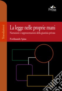 La legge nelle proprie mani. Narrazioni e rappresentazioni della giustizia privata libro di Spina Ferdinando