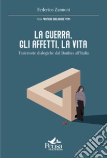 La guerra, gli affetti, la vita. Traiettorie dialogiche dal Donbas all'Italia libro di Zannoni Federico