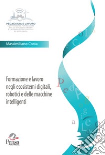 Formazione e lavoro negli ecosistemi digitali, robotici e delle macchine intelligenti libro di Costa Massimiliano