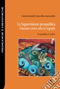 La supervisione prospettica. Ciascuno cresce solo se sognato. Il modello C.A.R.E libro di Benelli Caterina; Mancaniello Maria Rita