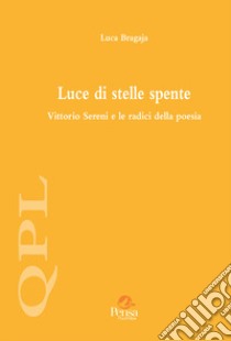 Luce di stelle spente. Vittorio Sereni e le radici della poesia libro di Bragaja Luca