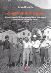 «Speriamo in giorni migliori». Gli ebrei stranieri a Modena: vita quotidiana, persecuzione, deportazioni, salvataggio, ritorno (1933-1947) libro di Montella Fabio