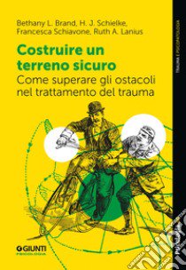 Costruire un terreno sicuro. Come superare gli ostacoli nel trattamento del trauma libro di Brand Bethany L.; Schielke H.J.; Schiavone Francesca