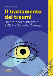 Il trattamento dei traumi. Un protocollo integrato EMDR - Somatic Oriented libro di Puliatti Maria