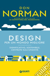 Design per un mondo migliore. Significativo, sostenibile, centrato sull'umanità libro di Norman Don