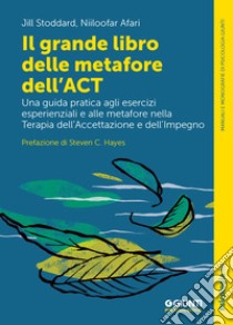 Il grande libro delle metafore dell'ACT. Una guida pratica agli esercizi esperienziali e alle metafore nella terapia dell'accettazione e dell'impegno libro di Stoddard Jill; Afari Niloofar