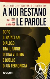 A noi restano le parole. Dopo il Bataclan, dialogo tra il padre di una vittima e quello di un terrorista libro di Amimour Azdyne; Salines Georges