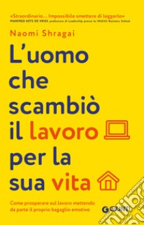 L'uomo che scambiò il suo lavoro per la sua vita. Come prosperare sul lavoro mettendo da parte il proprio bagaglio emotivo libro di Shragai Naomi