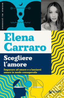 Scegliere l'amore. Imparare ad amare e a lasciarsi amare in modo consapevole libro di Carraro Elena