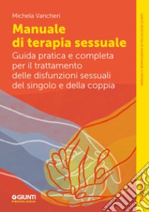 Manuale di terapia sessuale. Guida pratica e completa per il trattamento delle disfunzioni sessuali del singolo e della coppia libro di Vancheri Michela