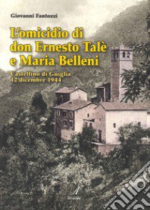 L'omicidio di don Ernesto Talè e Maria Belleni. Castellino di Guiglia 12 dicembre 1944 libro di Fantozzi Giovanni