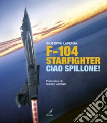 F104 Starfighter. Ciao Spillone! Ediz. illustrata. Vol. 1 libro di Lapenta Giuseppe