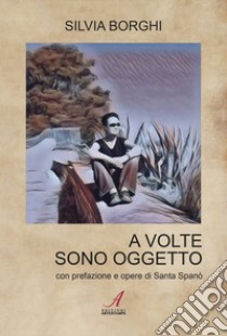 A volte sono oggetto libro di Borghi Silvia