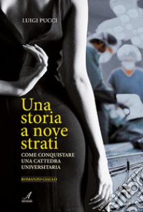 Una storia a nove strati. Come conquistare una cattedra universitaria libro di Pucci Luigi