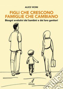 Figli che crescono famiglie che cambiano. Bisogni evolutivi dei bambini e dei loro genitori libro di Vicini Alice