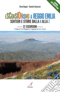 Escursionismo a Reggio Emilia. Sentieri e storie dalla A alla Z. 21 escursioni, l'Appennino Reggiano viaggiando nei ricordi libro di Canossini Daniele; Degani Silvia