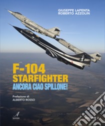 F104 Starfighter. Ancora ciao Spillone! libro di Lapenta Giuseppe; Azzolin Roberto
