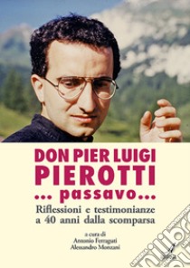 ... Passavo... Riflessioni e testimonianze a 40 anni dalla scomparsa libro di Pierotti Pier Luigi; Monzani A. (cur.); Ferraguti A. (cur.)