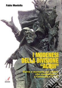 I modenesi della divisione «Acqui». Storia e memoria di soldati che combatterono a Cefalonia e Corfù libro di Montella Fabio