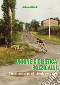 Unione ciclistica Sozzigalli. Una storia di paesi, strade e vittorie libro di Dondi Antonio