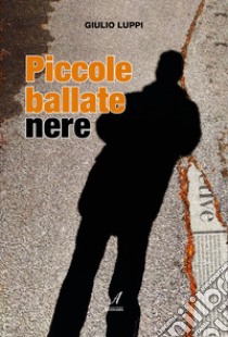 Piccole ballate nere libro di Luppi Giulio