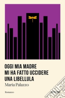 Oggi mia madre mi ha fatto uccidere una libellula libro di Palazzo Maria