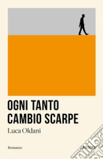 Ogni tanto cambio scarpe libro di Oldani Luca