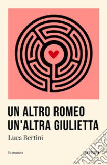 Un altro Romeo un'altra Giulietta libro di Bertini Luca