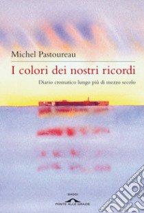 I colori dei nostri ricordi. Diario cromatico lungo più di mezzo secolo libro di Pastoureau Michel