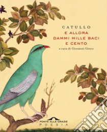 E allora dammi mille baci e cento libro di Catullo G. Valerio; Greco G. (cur.)