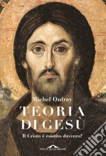 Teoria di Gesù. Il Cristo è esistito davvero? libro di Onfray Michel