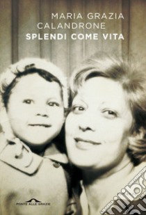 Splendi come vita libro di Calandrone Maria Grazia