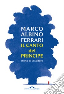 Il canto del Principe. Storia di un albero libro di Ferrari Marco Albino