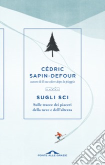 Sugli sci. Sulle tracce dei piaceri della neve e dell'altezza libro di Sapin-Defour Cédric