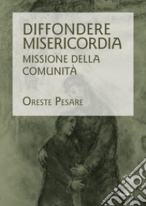 Diffondere misericordia. Missione della Comunità libro di Pesare Oreste