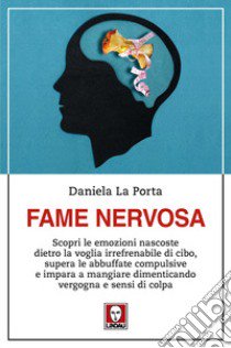 Fame nervosa. Scopri le emozioni nascoste dietro la voglia irrefrenabile di cibo, supera le abbuffate compulsive e impara a mangiare dimenticando vergogna e sensi di colpa libro di La Porta Daniela