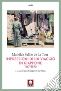 Impressioni di un viaggio in Giappone 1867-1870 libro di La Tour Mathilde Sallier de; Ciapparoni La Rocca T. (cur.)