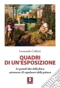 Quadri di un'esposizione. Le grandi idee della fisica attraverso 33 capolavori della pittura libro di Colletti Leonardo